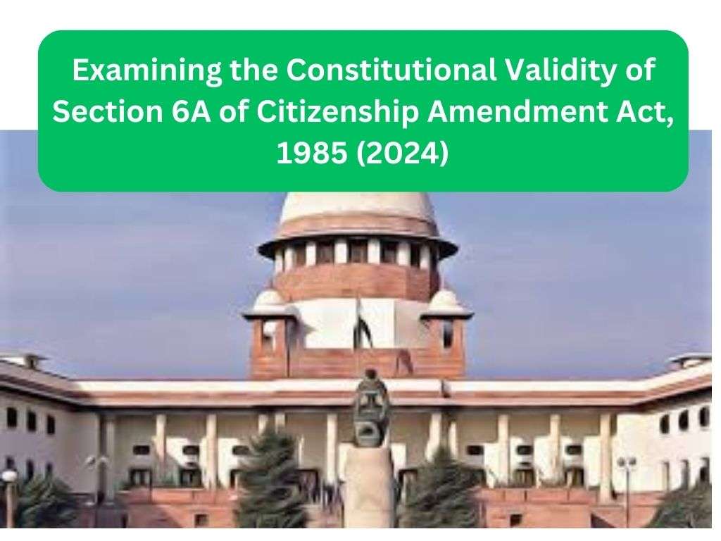 Examining the Constitutional Validity of Section 6A of Citizenship Amendment Act, 1985 (2024)